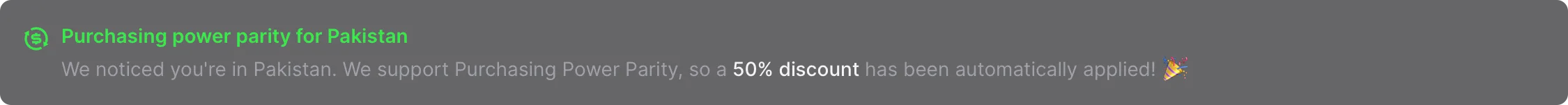 We noticed you&#x27;re in Pakistan. We support Purchasing Power Parity, so a 50% discount has been automatically applied!